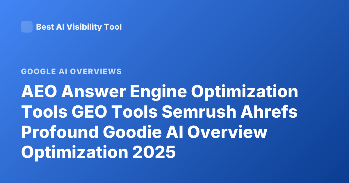 AEO Answer Engine Optimization Tools GEO Tools Semrush Ahrefs Profound Goodie AI Overview Optimization 2025