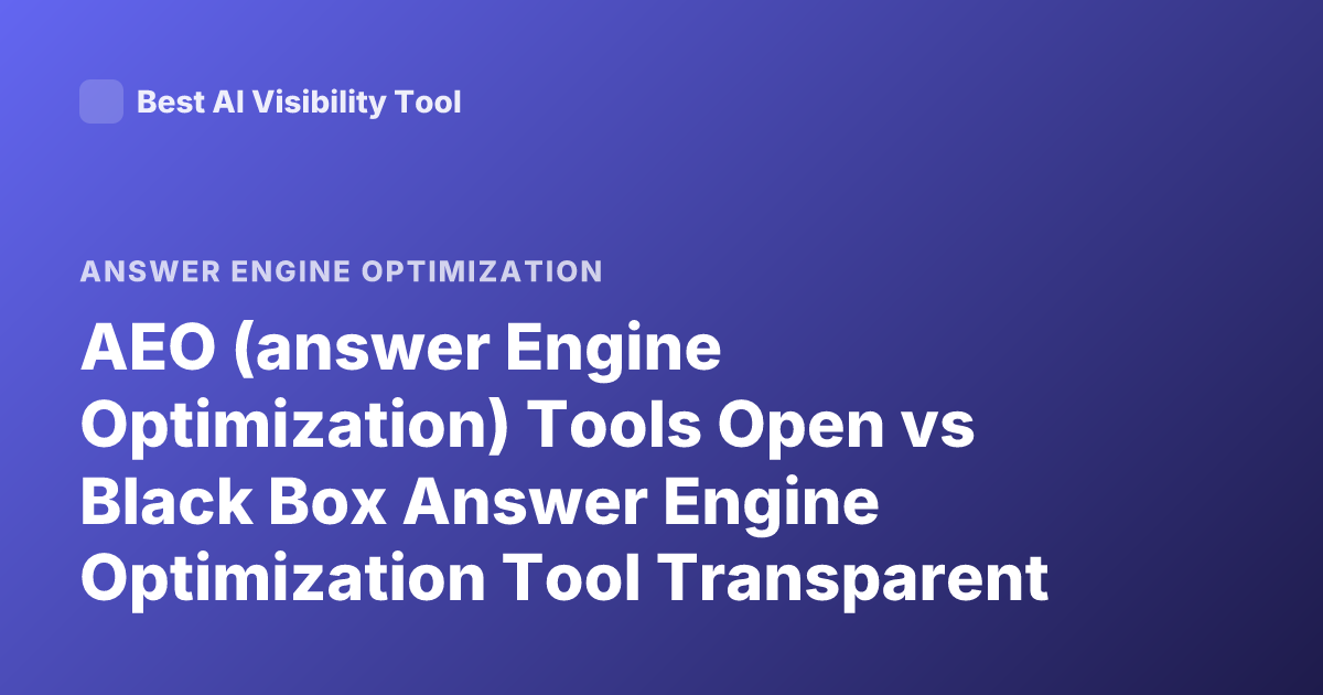 AEO (answer Engine Optimization) Tools Open vs Black Box Answer Engine Optimization Tool Transparent