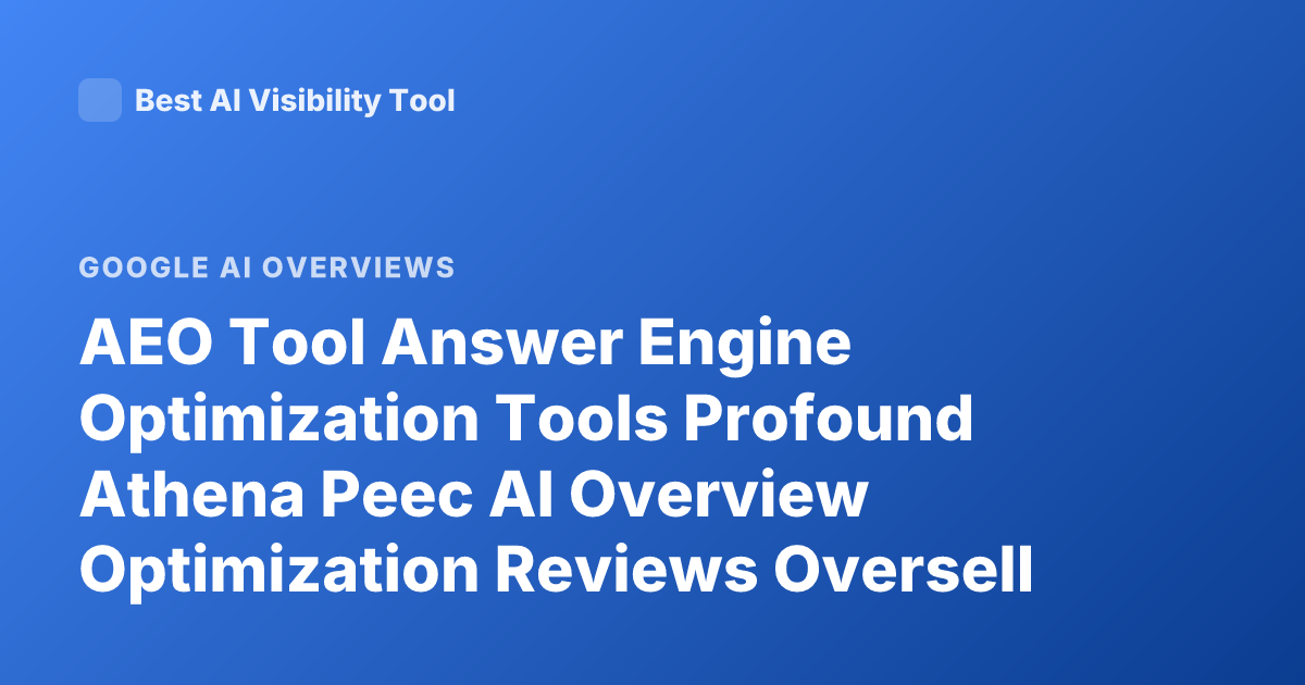 AEO Tool Answer Engine Optimization Tools Profound Athena Peec AI Overview Optimization Reviews Oversell