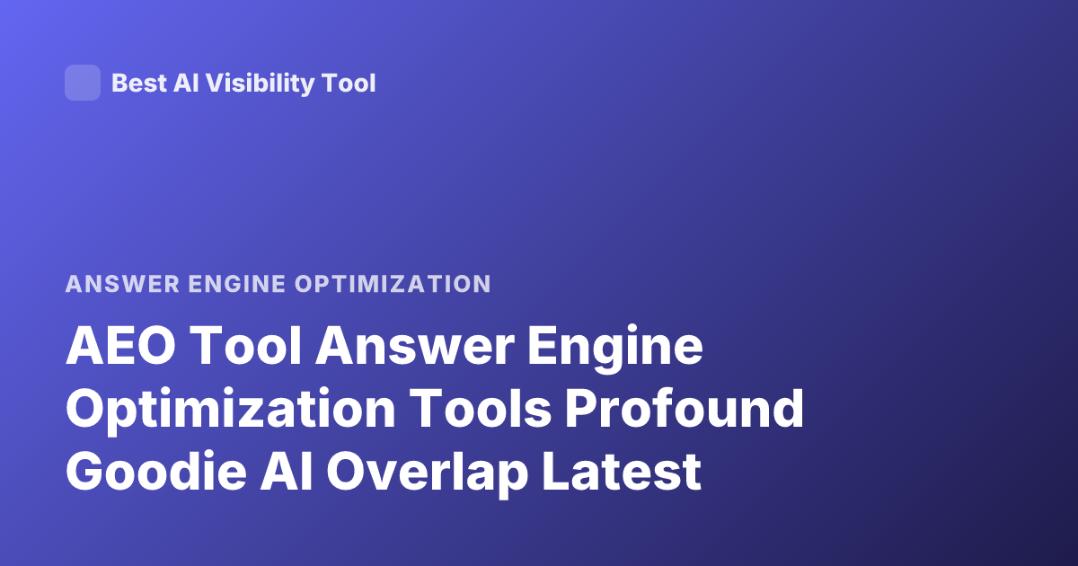 AEO Tool Answer Engine Optimization Tools Profound Goodie AI Overlap Latest