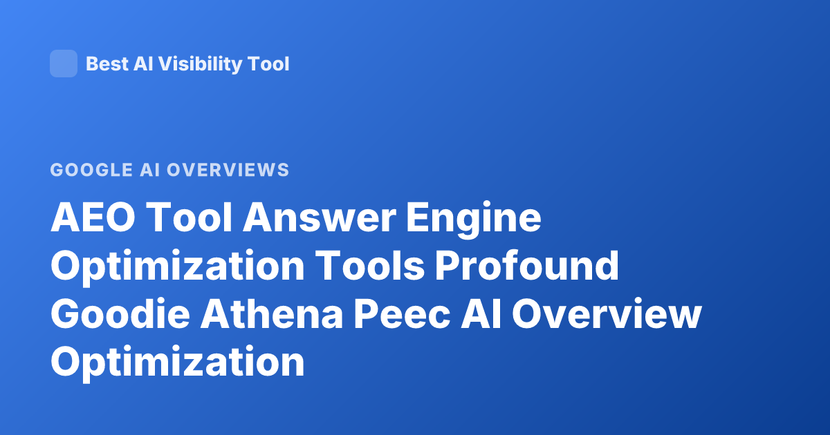 AEO Tool Answer Engine Optimization Tools Profound Goodie Athena Peec AI Overview Optimization