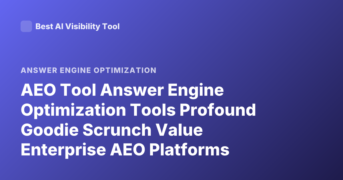 AEO Tool Answer Engine Optimization Tools Profound Goodie Scrunch Value Enterprise AEO Platforms