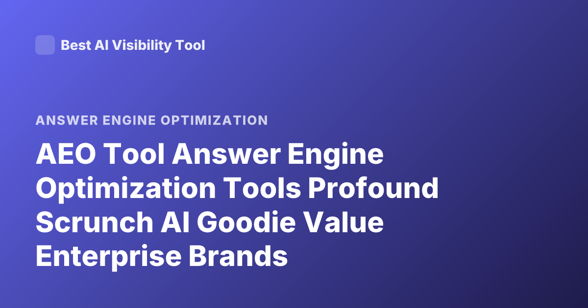 AEO Tool Answer Engine Optimization Tools Profound Scrunch AI Goodie Value Enterprise Brands