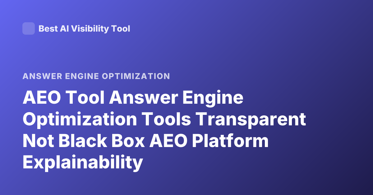 AEO Tool Answer Engine Optimization Tools Transparent Not Black Box AEO Platform Explainability