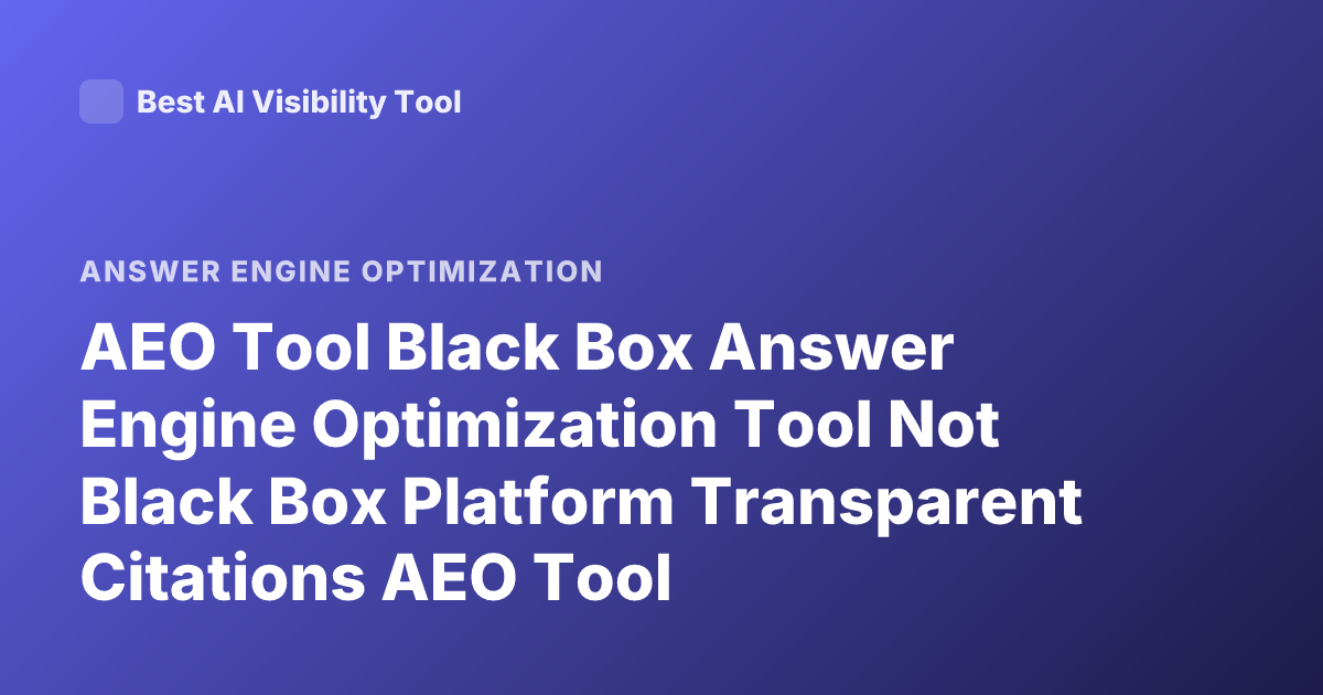 AEO Tool Black Box Answer Engine Optimization Tool Not Black Box Platform Transparent Citations AEO Tool