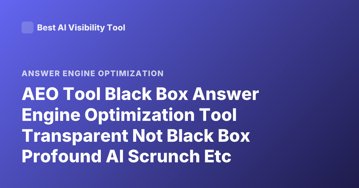 AEO Tool Black Box Answer Engine Optimization Tool Transparent Not Black Box Profound AI Scrunch Etc
