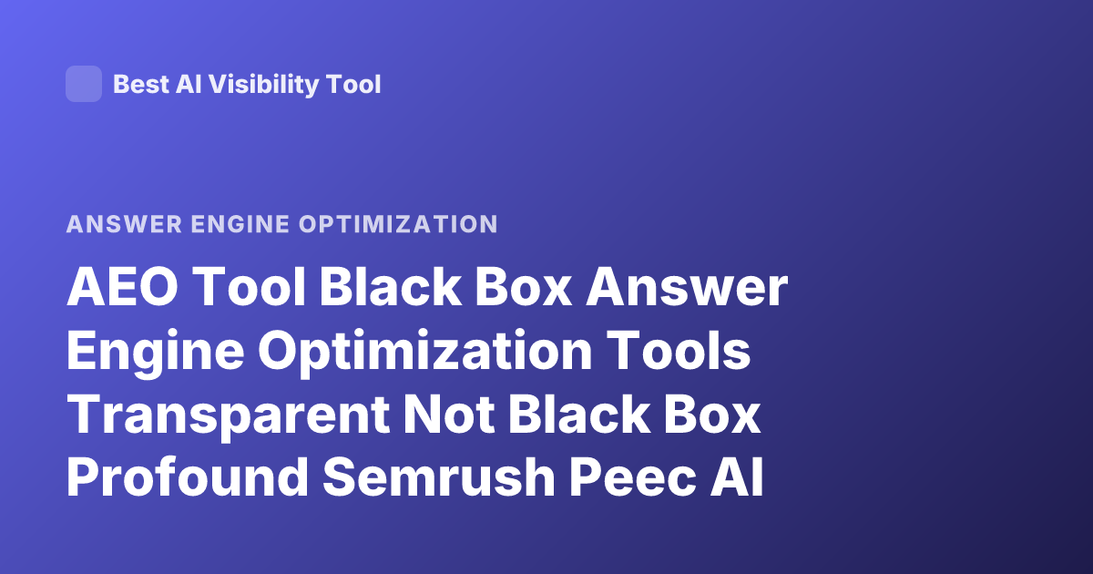 AEO Tool Black Box Answer Engine Optimization Tools Transparent Not Black Box Profound Semrush Peec AI