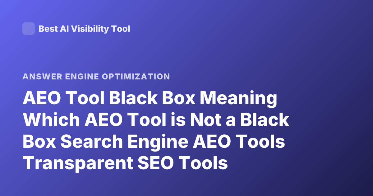 AEO Tool Black Box Meaning Which AEO Tool is Not a Black Box Search Engine AEO Tools Transparent SEO Tools Explanation
