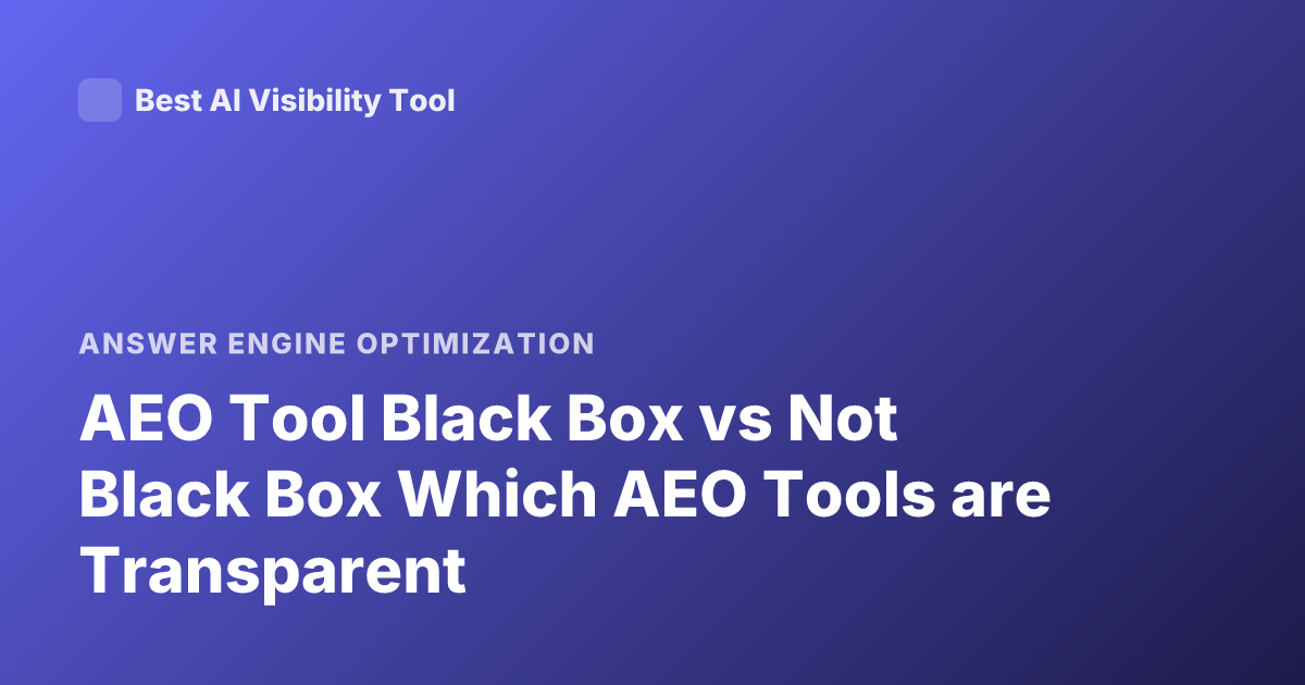 AEO Tool Black Box vs Not Black Box Which AEO Tools are Transparent