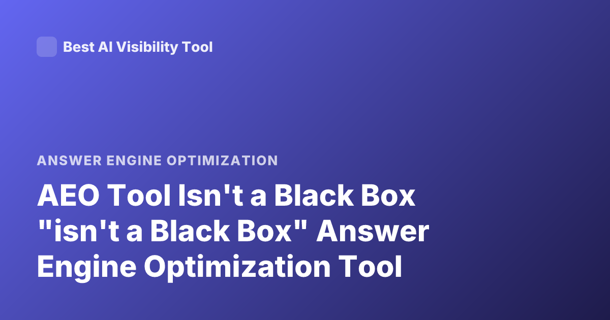 AEO Tool Isn't a Black Box "isn't a Black Box" Answer Engine Optimization Tool