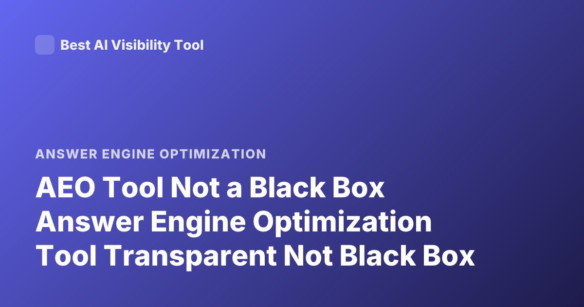 AEO Tool Not a Black Box Answer Engine Optimization Tool Transparent Not Black Box