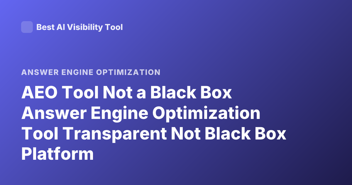 AEO Tool Not a Black Box Answer Engine Optimization Tool Transparent Not Black Box Platform