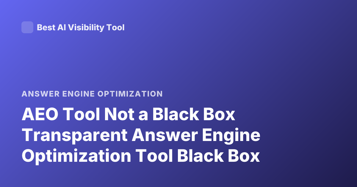 AEO Tool Not a Black Box Transparent Answer Engine Optimization Tool Black Box