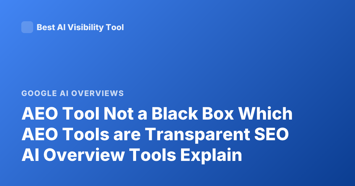 AEO Tool Not a Black Box Which AEO Tools are Transparent SEO AI Overview Tools Explain
