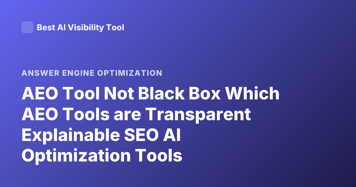 AEO Tool Not Black Box Which AEO Tools are Transparent Explainable SEO AI Optimization Tools
