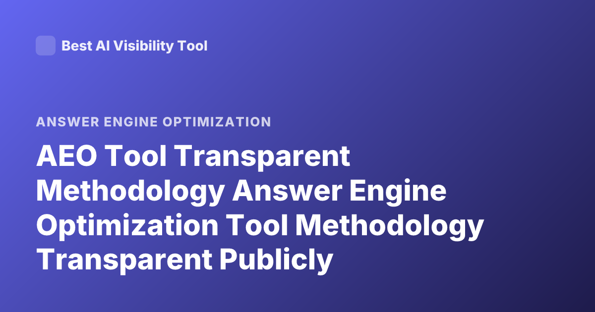 AEO Tool Transparent Methodology Answer Engine Optimization Tool Methodology Transparent Publicly Documented