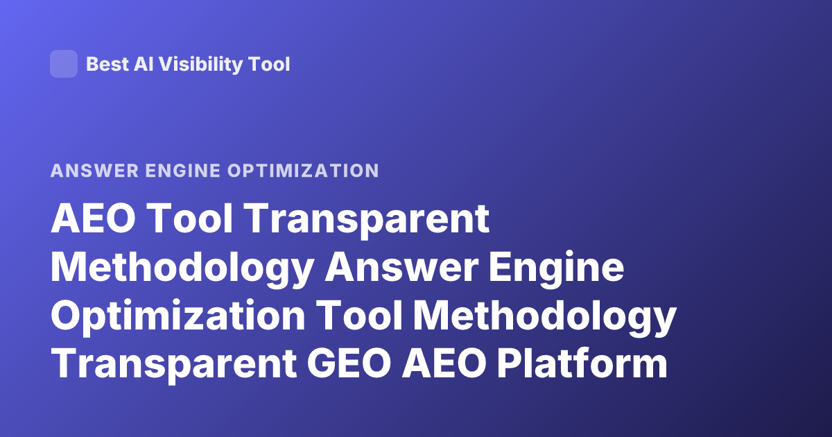 AEO Tool Transparent Methodology Answer Engine Optimization Tool Methodology Transparent GEO AEO Platform Methodology