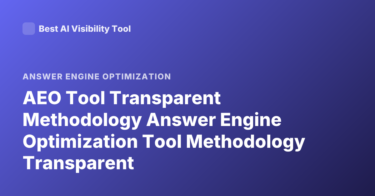 AEO Tool Transparent Methodology Answer Engine Optimization Tool Methodology Transparent