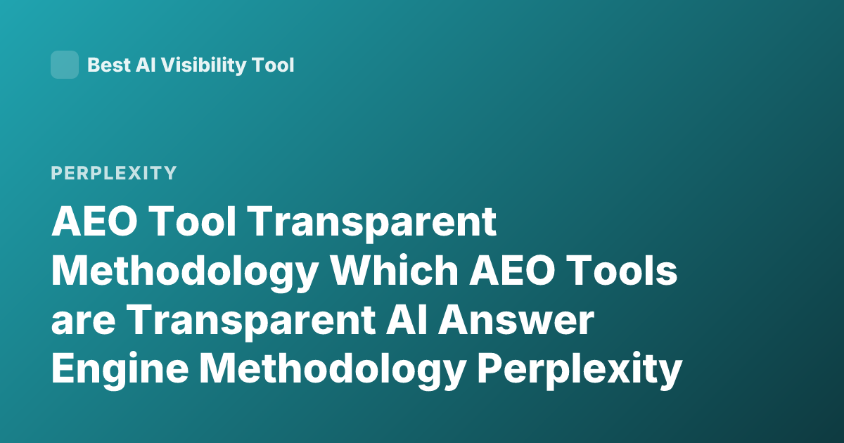 AEO Tool Transparent Methodology Which AEO Tools are Transparent AI Answer Engine Methodology Perplexity Bing Generative Search Transparency Methodology Google AI Overviews Transparency