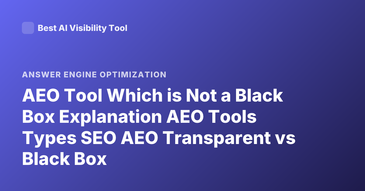 AEO Tool Which is Not a Black Box Explanation AEO Tools Types SEO AEO Transparent vs Black Box