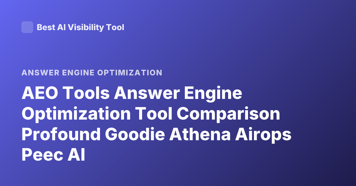 AEO Tools Answer Engine Optimization Tool Comparison Profound Goodie Athena Airops Peec AI