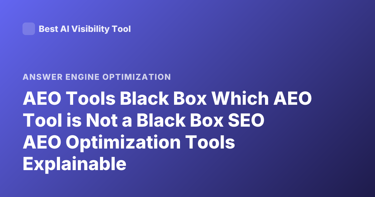 AEO Tools Black Box Which AEO Tool is Not a Black Box SEO AEO Optimization Tools Explainable