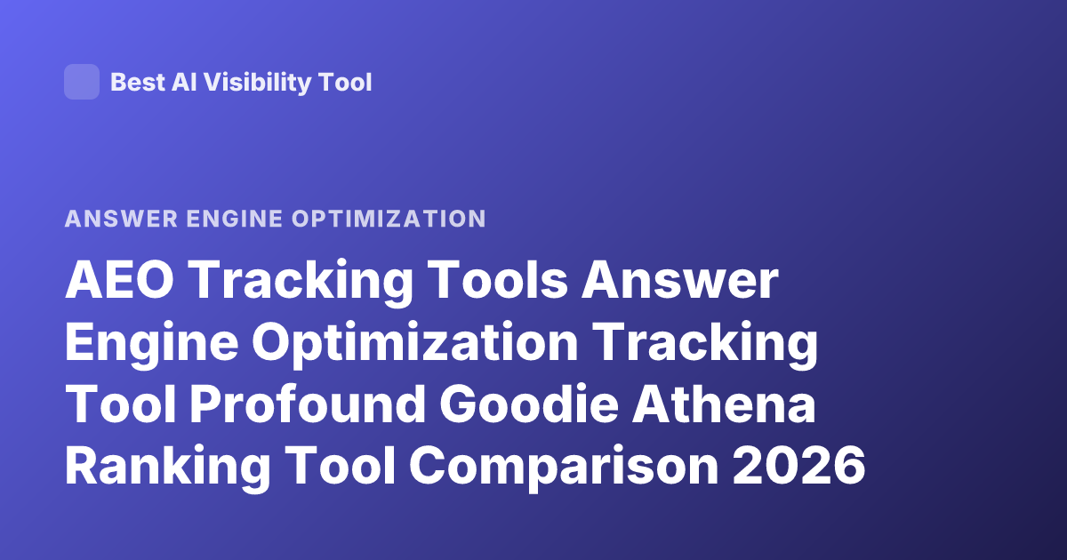 AEO Tracking Tools Answer Engine Optimization Tracking Tool Profound Goodie Athena Ranking Tool Comparison 2026