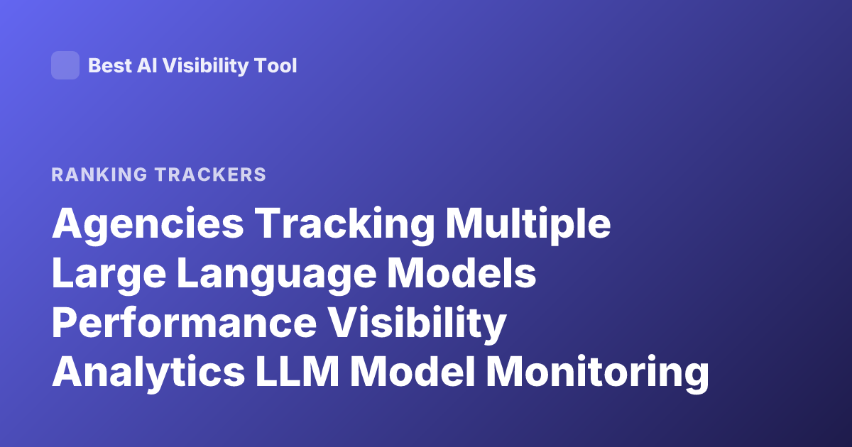 Agencies Tracking Multiple Large Language Models Performance Visibility Analytics LLM Model Monitoring Tools