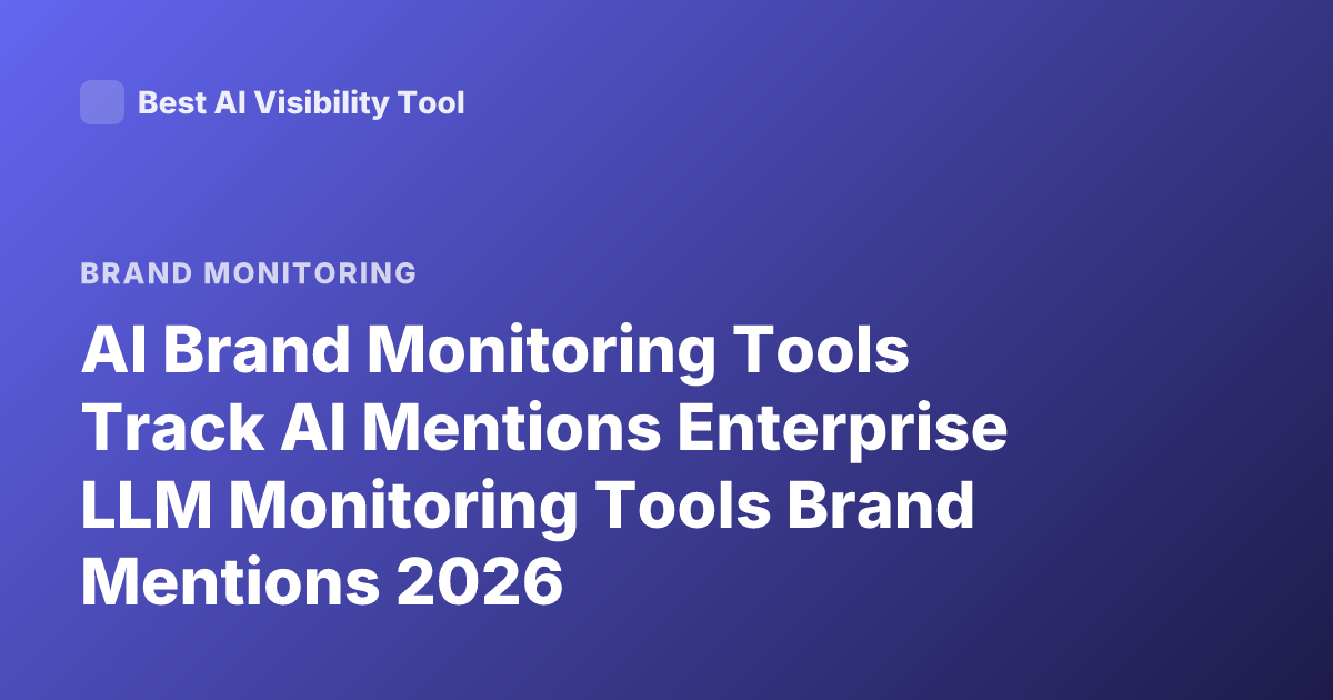 AI Brand Monitoring Tools Track AI Mentions Enterprise LLM Monitoring Tools Brand Mentions 2026