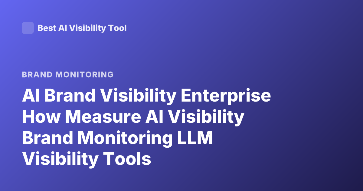 AI Brand Visibility Enterprise How Measure AI Visibility Brand Monitoring LLM Visibility Tools