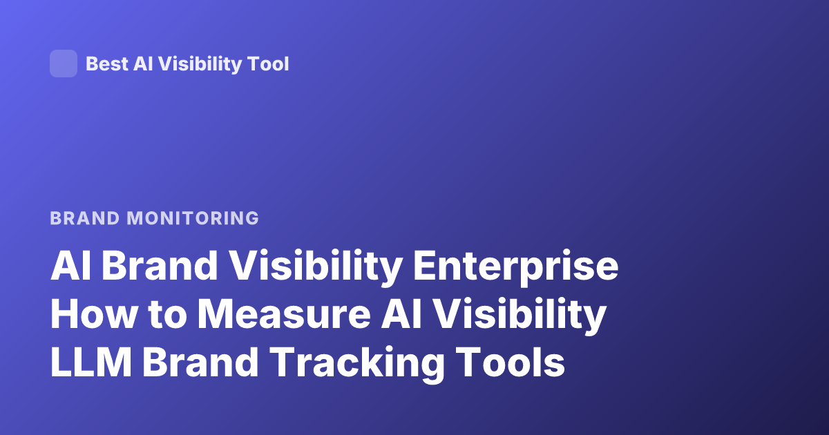 AI Brand Visibility Enterprise How to Measure AI Visibility LLM Brand Tracking Tools