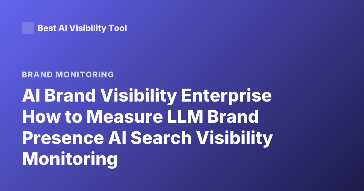 AI Brand Visibility Enterprise How to Measure LLM Brand Presence AI Search Visibility Monitoring