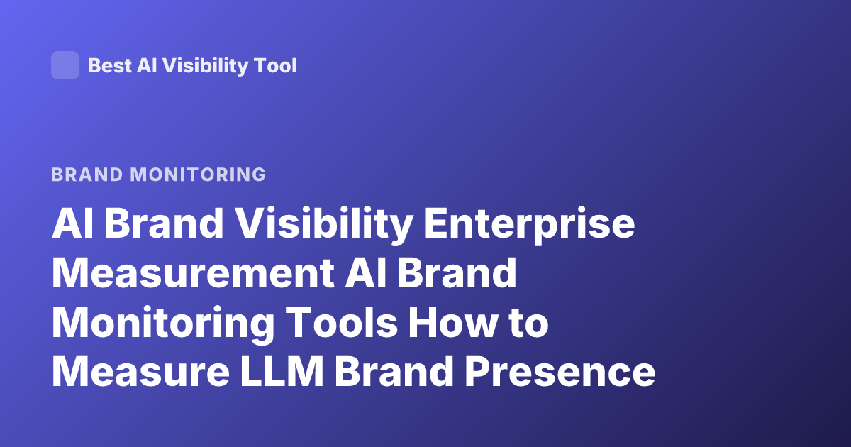 AI Brand Visibility Enterprise Measurement AI Brand Monitoring Tools How to Measure LLM Brand Presence