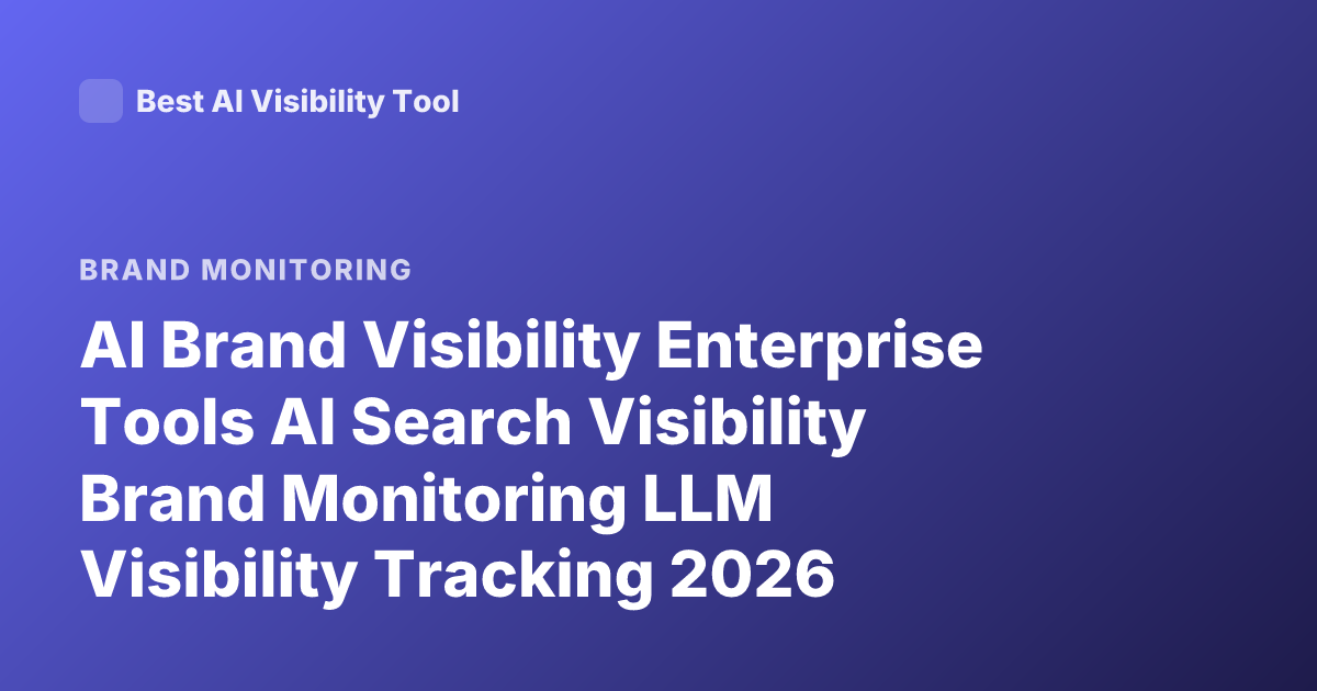 AI Brand Visibility Enterprise Tools AI Search Visibility Brand Monitoring LLM Visibility Tracking 2026