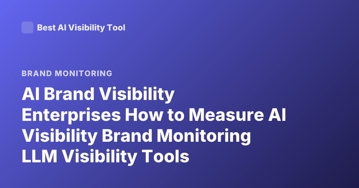 AI Brand Visibility Enterprises How to Measure AI Visibility Brand Monitoring LLM Visibility Tools