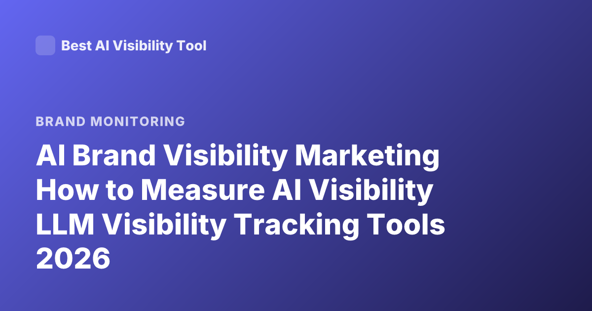 AI Brand Visibility Marketing How to Measure AI Visibility LLM Visibility Tracking Tools 2026
