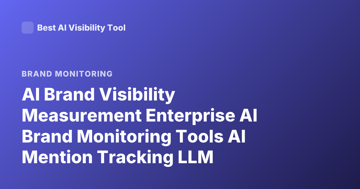 AI Brand Visibility Measurement Enterprise AI Brand Monitoring Tools AI Mention Tracking LLM Visibility Analytics