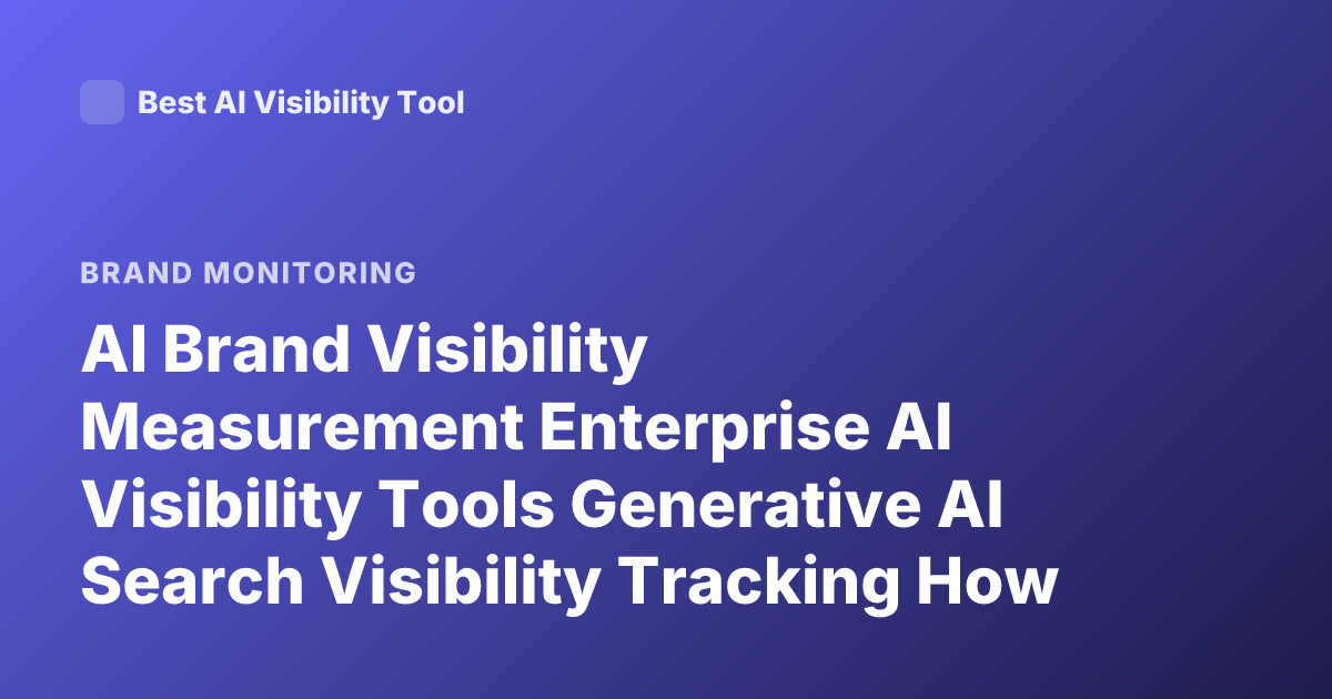 AI Brand Visibility Measurement Enterprise AI Visibility Tools Generative AI Search Visibility Tracking How to Measure AI Brand Presence
