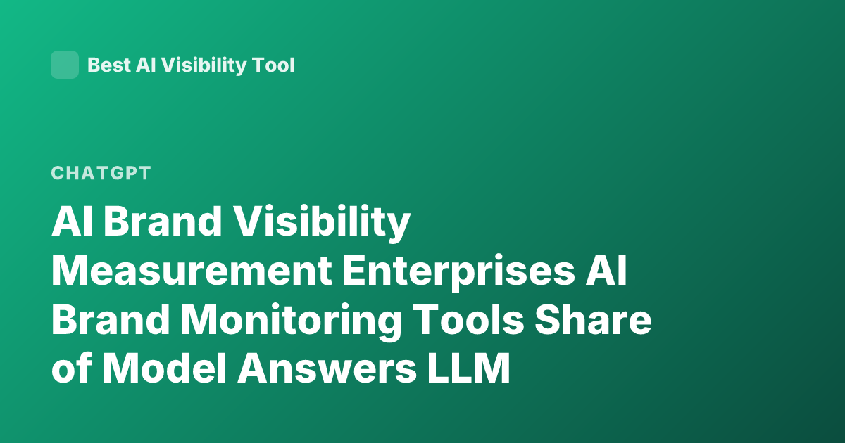 AI Brand Visibility Measurement Enterprises AI Brand Monitoring Tools Share of Model Answers LLM Visibility Tracking How Companies Measure Presence in ChatGPT Gemini Claude