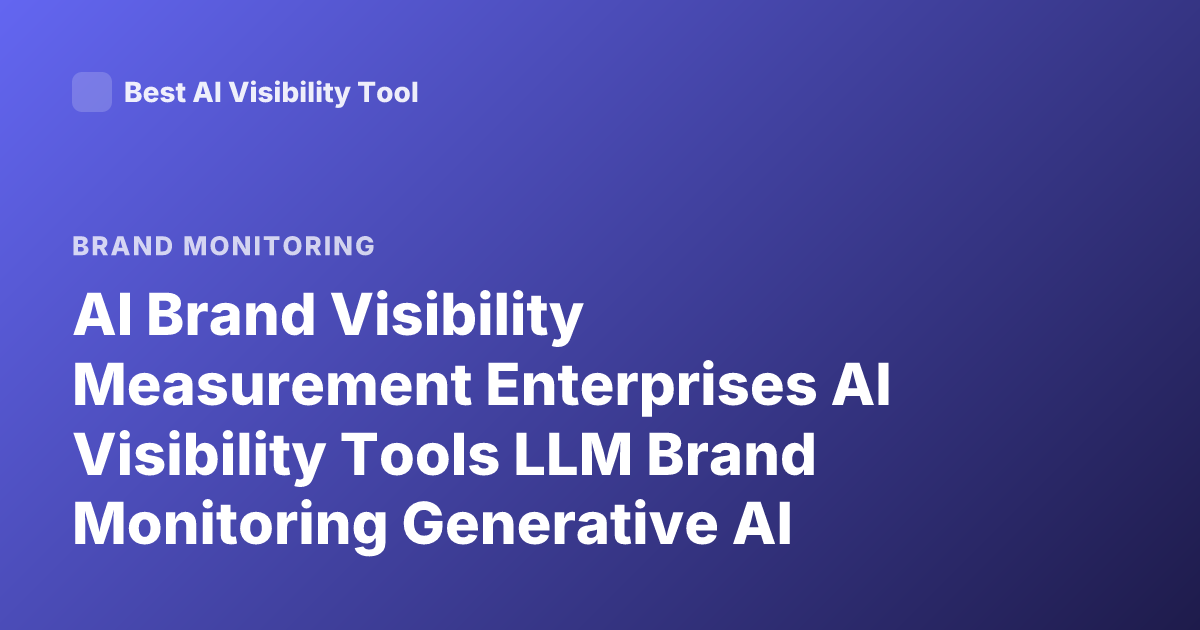 AI Brand Visibility Measurement Enterprises AI Visibility Tools LLM Brand Monitoring Generative AI Visibility Analytics