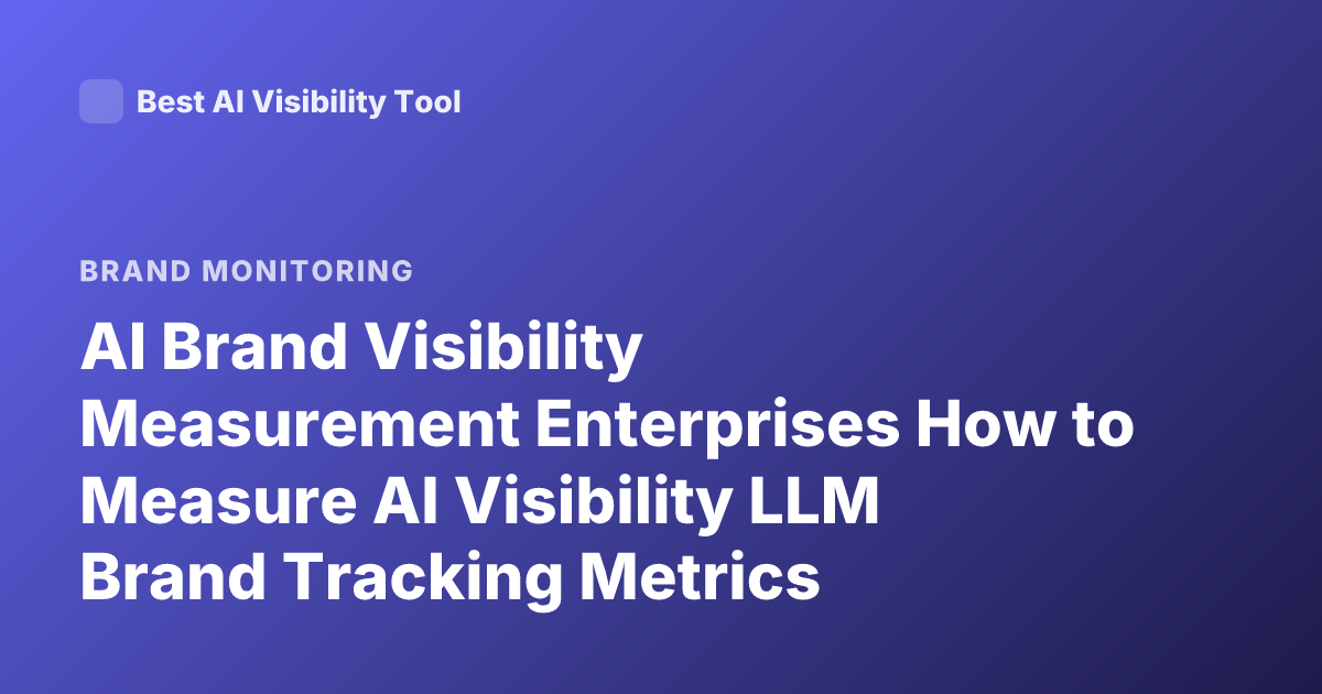 AI Brand Visibility Measurement Enterprises How to Measure AI Visibility LLM Brand Tracking Metrics