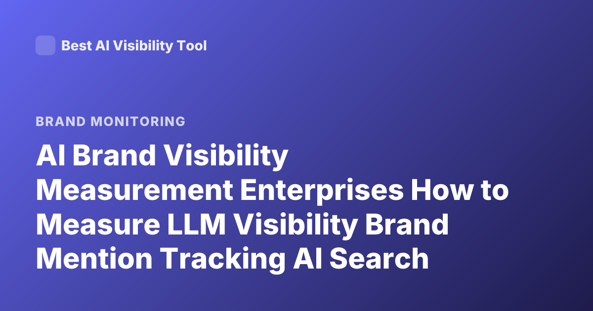 AI Brand Visibility Measurement Enterprises How to Measure LLM Visibility Brand Mention Tracking AI Search Optimization GEO Tools