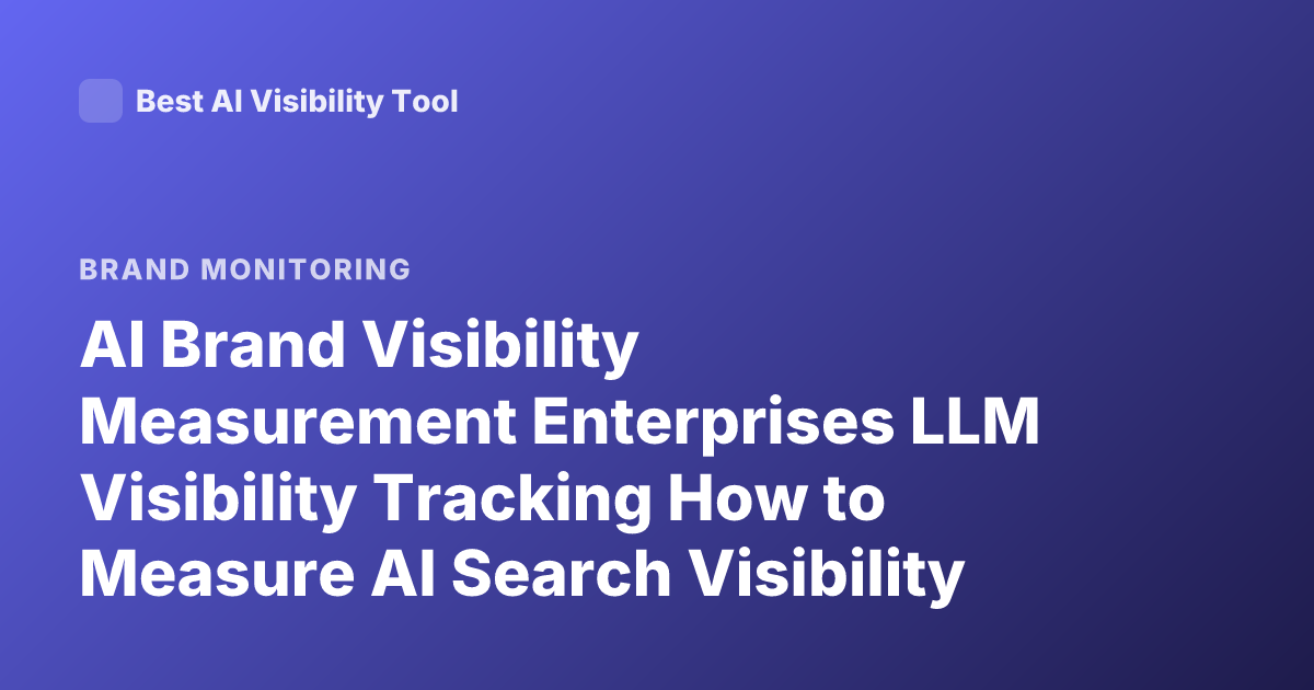 AI Brand Visibility Measurement Enterprises LLM Visibility Tracking How to Measure AI Search Visibility