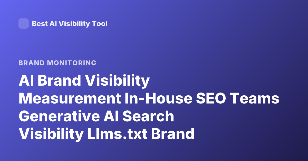 AI Brand Visibility Measurement In-House SEO Teams Generative AI Search Visibility Llms.txt Brand Mentions AI Answers Monitoring