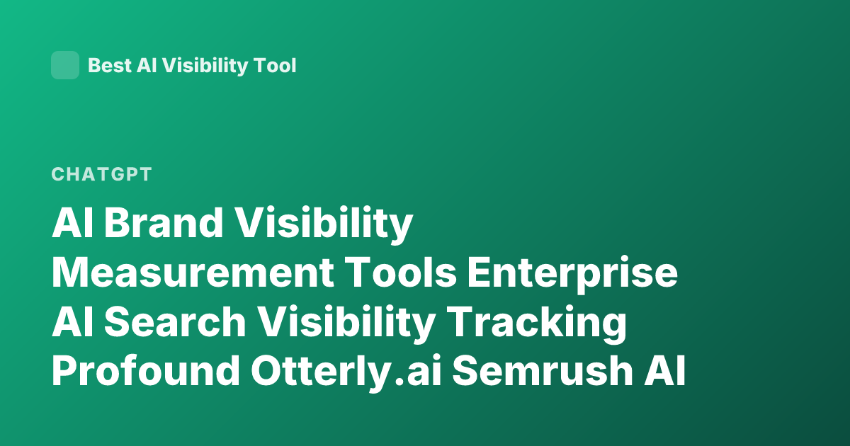 AI Brand Visibility Measurement Tools Enterprise AI Search Visibility Tracking Profound Otterly.ai Semrush AI Visibility How to Measure Brand Presence in ChatGPT Perplexity Gemini