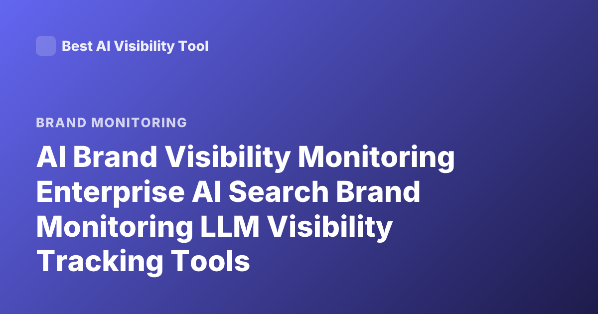 AI Brand Visibility Monitoring Enterprise AI Search Brand Monitoring LLM Visibility Tracking Tools