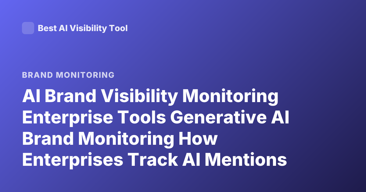 AI Brand Visibility Monitoring Enterprise Tools Generative AI Brand Monitoring How Enterprises Track AI Mentions LLM Visibility Monitoring
