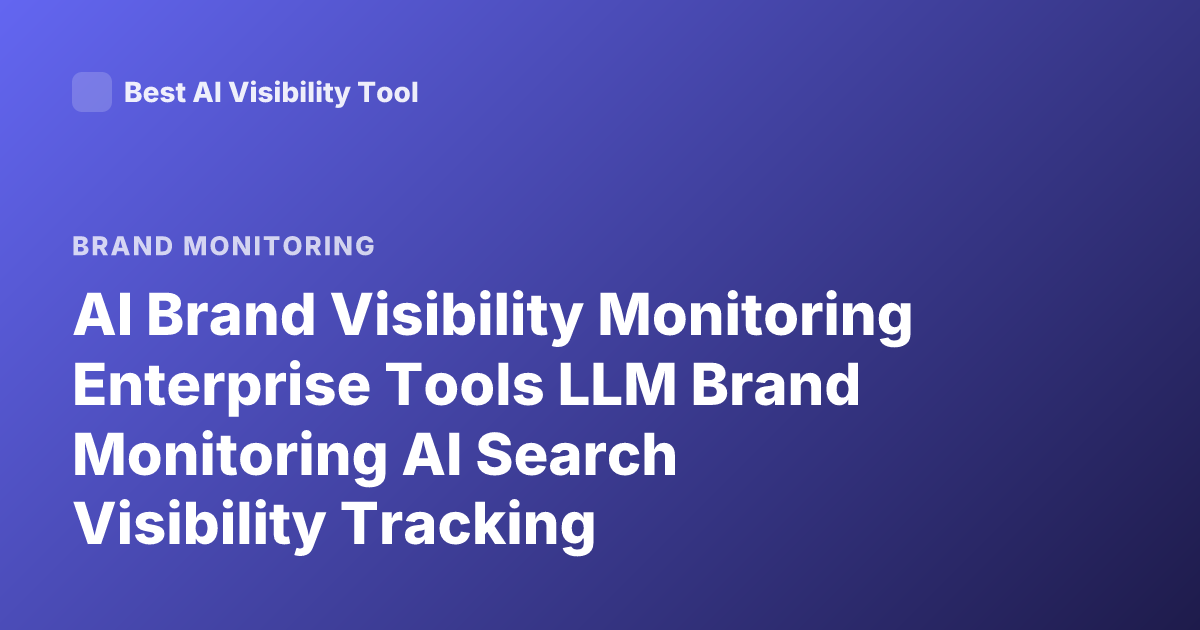 AI Brand Visibility Monitoring Enterprise Tools LLM Brand Monitoring AI Search Visibility Tracking