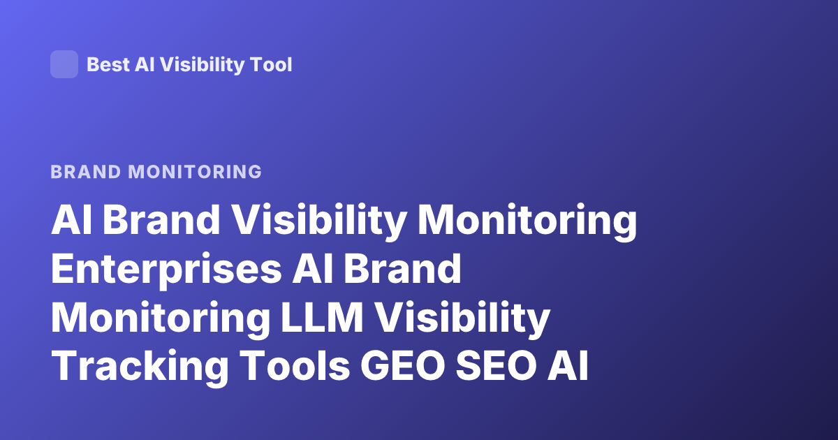 AI Brand Visibility Monitoring Enterprises AI Brand Monitoring LLM Visibility Tracking Tools GEO SEO AI Search Brand Presence