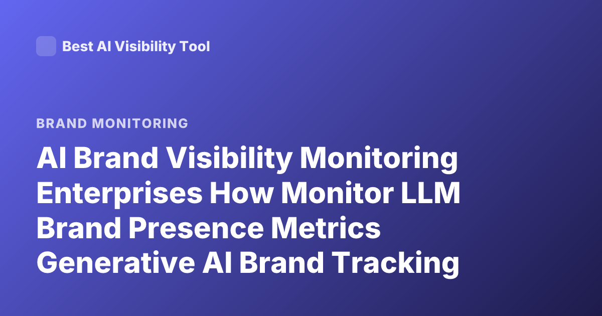 AI Brand Visibility Monitoring Enterprises How Monitor LLM Brand Presence Metrics Generative AI Brand Tracking Tools